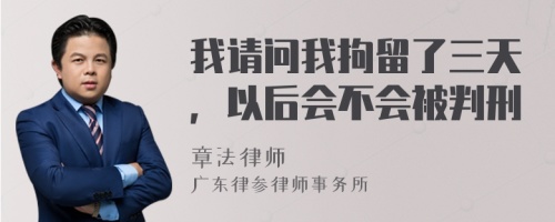 我请问我拘留了三天，以后会不会被判刑