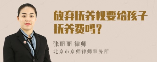 放弃抚养权要给孩子抚养费吗？