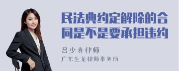 民法典约定解除的合同是不是要承担违约