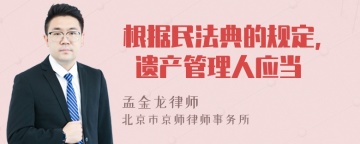 根据民法典的规定, 遗产管理人应当