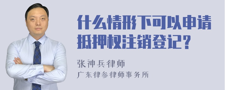 什么情形下可以申请抵押权注销登记？