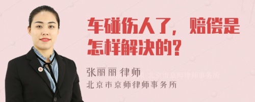 车碰伤人了，赔偿是怎样解决的?