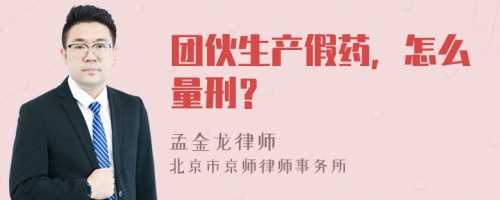 团伙生产假药，怎么量刑？