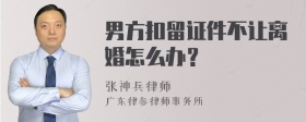 男方扣留证件不让离婚怎么办？