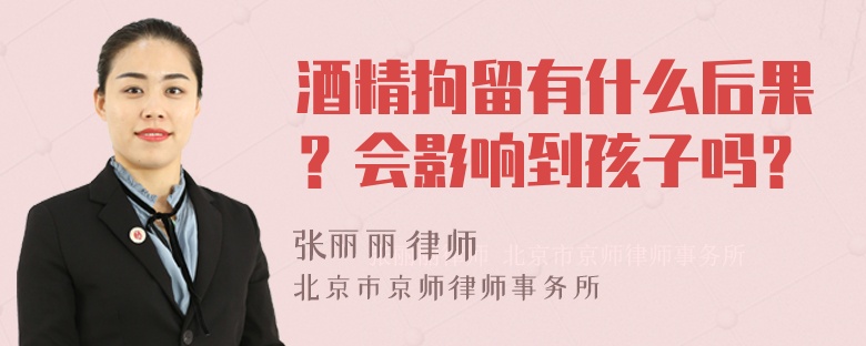 酒精拘留有什么后果？会影响到孩子吗？