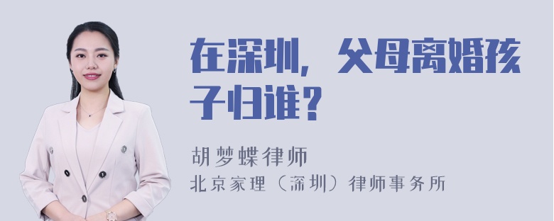 在深圳，父母离婚孩子归谁？