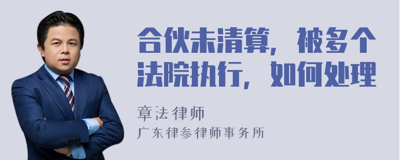 合伙未清算，被多个法院执行，如何处理