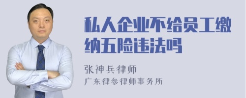 私人企业不给员工缴纳五险违法吗