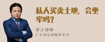 私人买卖土地，会坐牢吗？