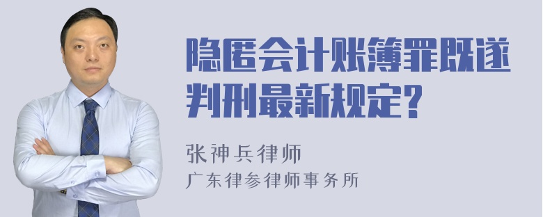 隐匿会计账簿罪既遂判刑最新规定?