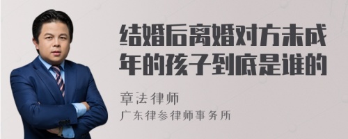 结婚后离婚对方未成年的孩子到底是谁的