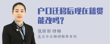 户口迁移后现在籍贯能改吗？