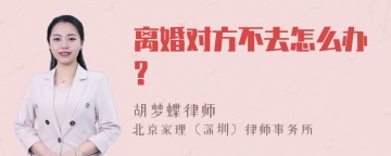 离婚对方不去怎么办?