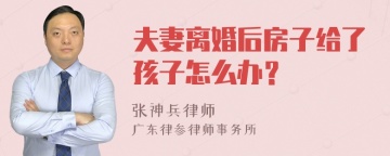 夫妻离婚后房子给了孩子怎么办？