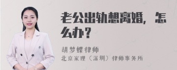 老公出轨想离婚，怎么办？