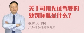 关于司机无证驾驶的处罚标准是什么？