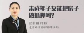 未成年子女能把房子做抵押吗?