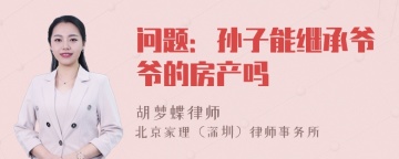 问题：孙子能继承爷爷的房产吗