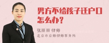 男方不给孩子迁户口怎么办？