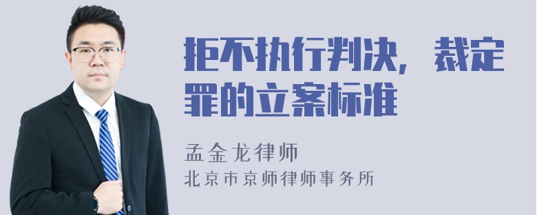 拒不执行判决，裁定罪的立案标准