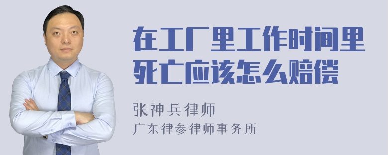 在工厂里工作时间里死亡应该怎么赔偿