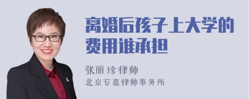 离婚后孩子上大学的费用谁承担