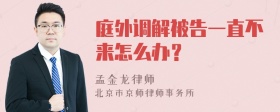 庭外调解被告一直不来怎么办？