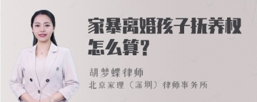 家暴离婚孩子抚养权怎么算？