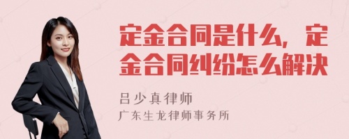 定金合同是什么，定金合同纠纷怎么解决