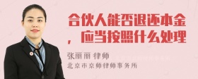 合伙人能否退还本金，应当按照什么处理