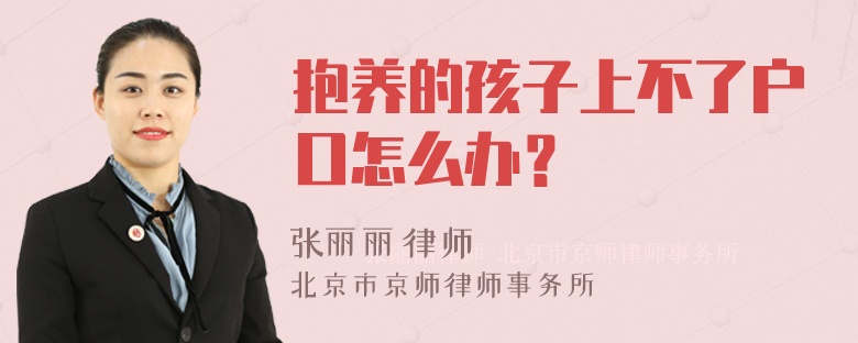 抱养的孩子上不了户口怎么办？