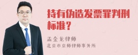 持有伪造发票罪判刑标准？