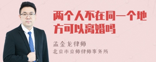 两个人不在同一个地方可以离婚吗