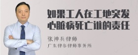 如果工人在工地突发心脏病死亡谁的责任