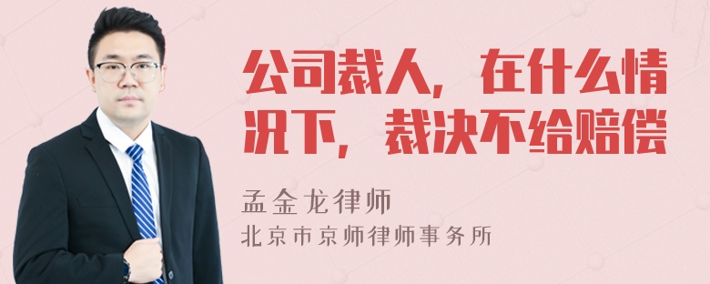 公司裁人，在什么情况下，裁决不给赔偿