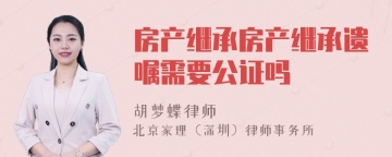 房产继承房产继承遗嘱需要公证吗