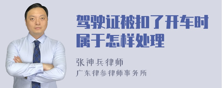 驾驶证被扣了开车时属于怎样处理