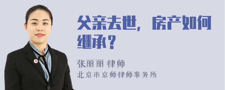 父亲去世，房产如何继承？