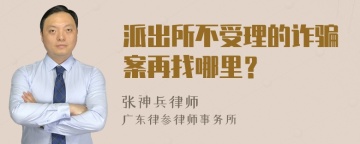 派出所不受理的诈骗案再找哪里？