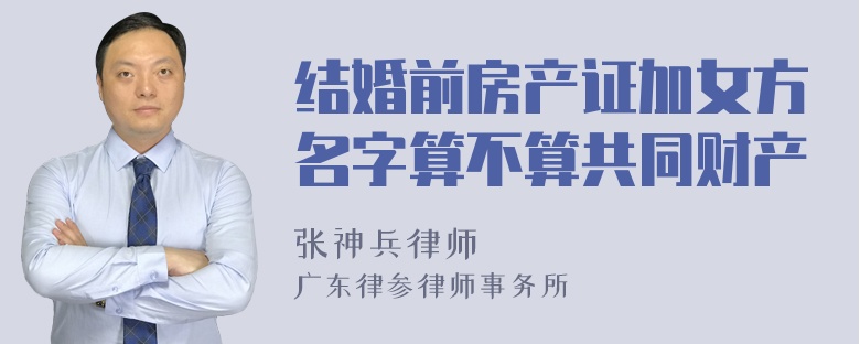 结婚前房产证加女方名字算不算共同财产