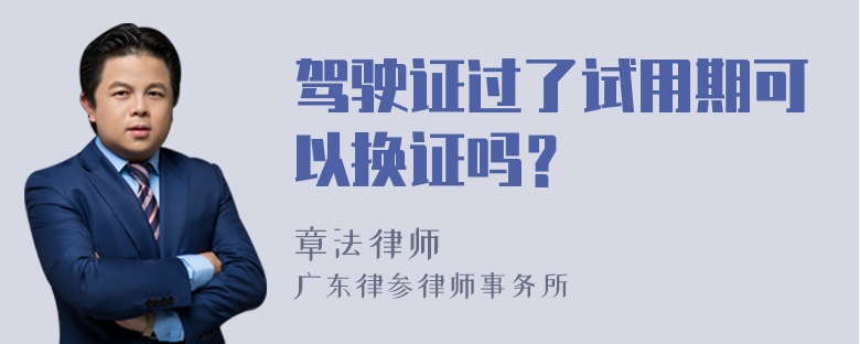 驾驶证过了试用期可以换证吗？