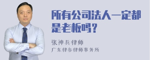 所有公司法人一定都是老板吗？