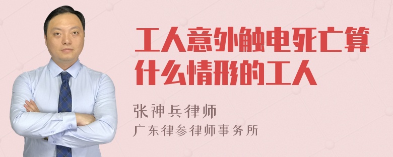 工人意外触电死亡算什么情形的工人