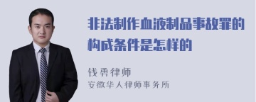 非法制作血液制品事故罪的构成条件是怎样的