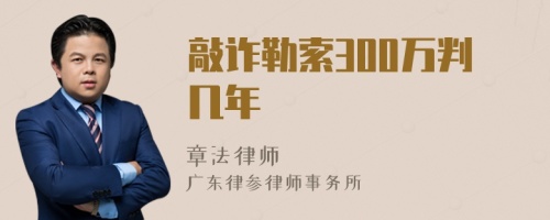 敲诈勒索300万判几年