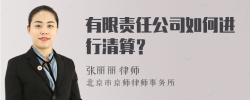 有限责任公司如何进行清算？