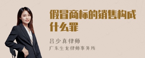 假冒商标的销售构成什么罪