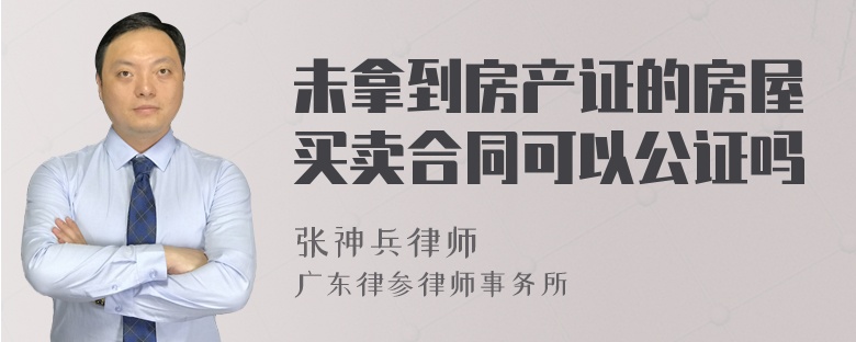 未拿到房产证的房屋买卖合同可以公证吗