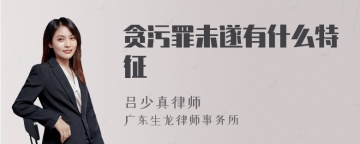 贪污罪未遂有什么特征