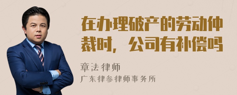 在办理破产的劳动仲裁时，公司有补偿吗